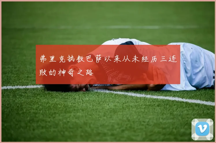 弗里克执教巴萨以来从未经历三连败的神奇之路