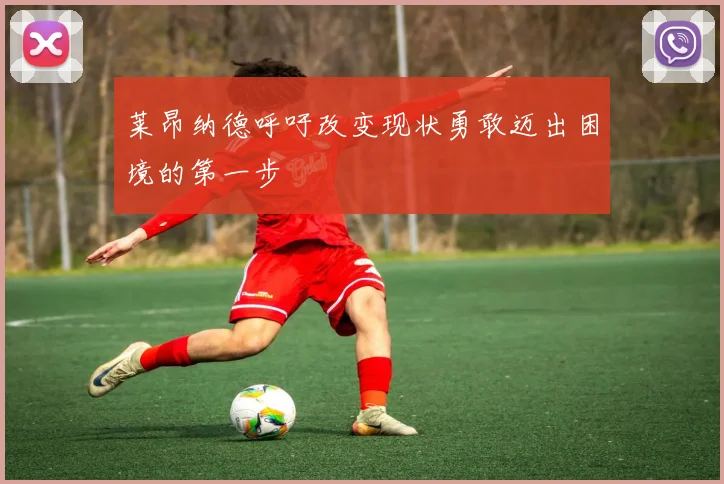 莱昂纳德呼吁改变现状勇敢迈出困境的第一步