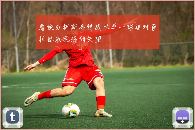 詹俊分析斯洛特战术单一球迷对萨拉赫表现感到失望