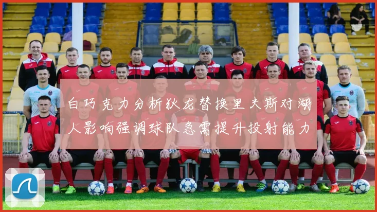 白巧克力分析狄龙替换里夫斯对湖人影响强调球队急需提升投射能力