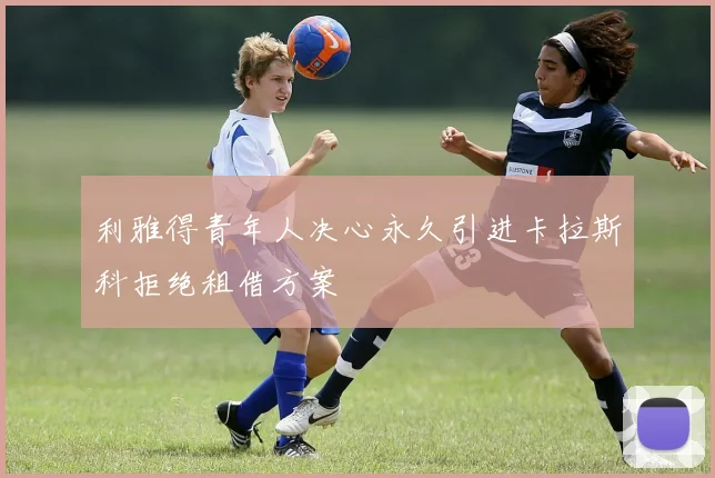 利雅得青年人决心永久引进卡拉斯科拒绝租借方案