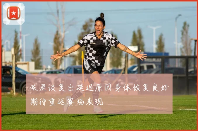 浓眉谈复出延迟原因身体恢复良好期待重返赛场表现