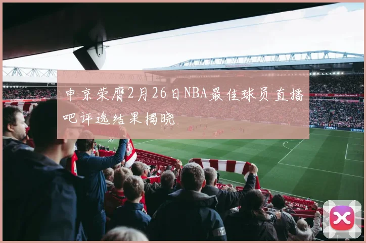 申京荣膺2月26日NBA最佳球员直播吧评选结果揭晓