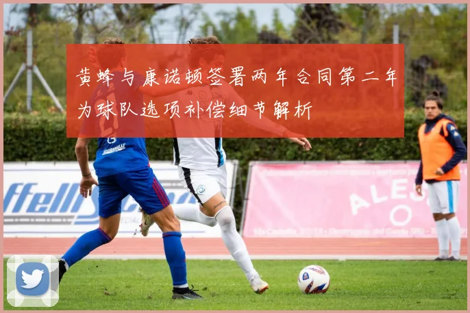 黄蜂与康诺顿签署两年合同第二年为球队选项补偿细节解析