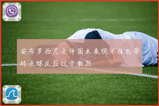 安布罗西尼点评国米表现不佳孔蒂对点球反应过于激烈