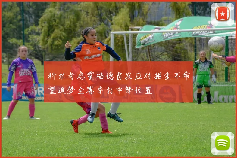 科尔考虑霍福德首发应对掘金不希望追梦全赛季打中锋位置