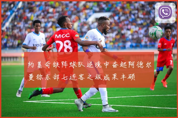 约基奇缺阵球队逆境中奋起阿德尔曼称东部七连客之旅成果丰硕