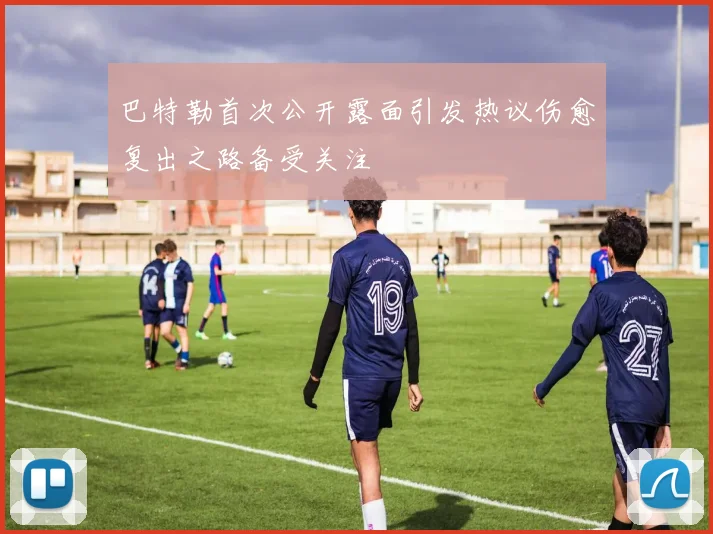 巴特勒首次公开露面引发热议伤愈复出之路备受关注